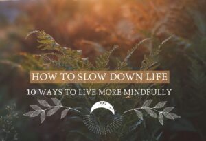 How to slow down life: 10 ways to live more mindfully